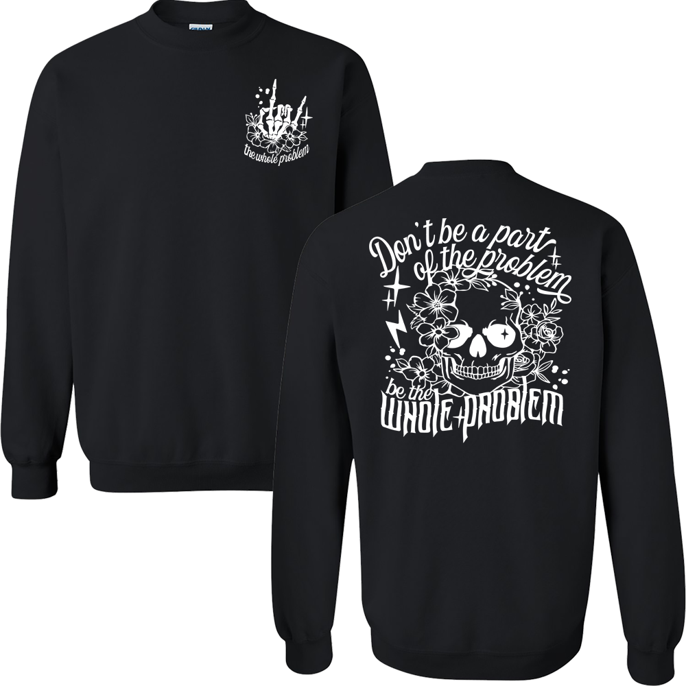 Don't Be Part Of The Problem, Be The Whole Problem Graphic Crewneck