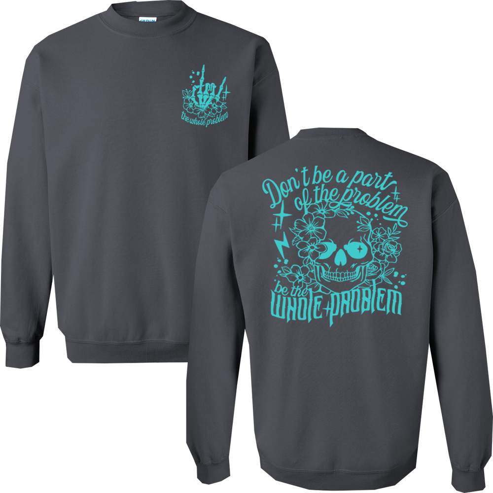 Don't Be Part Of The Problem, Be The Whole Problem Graphic Crewneck