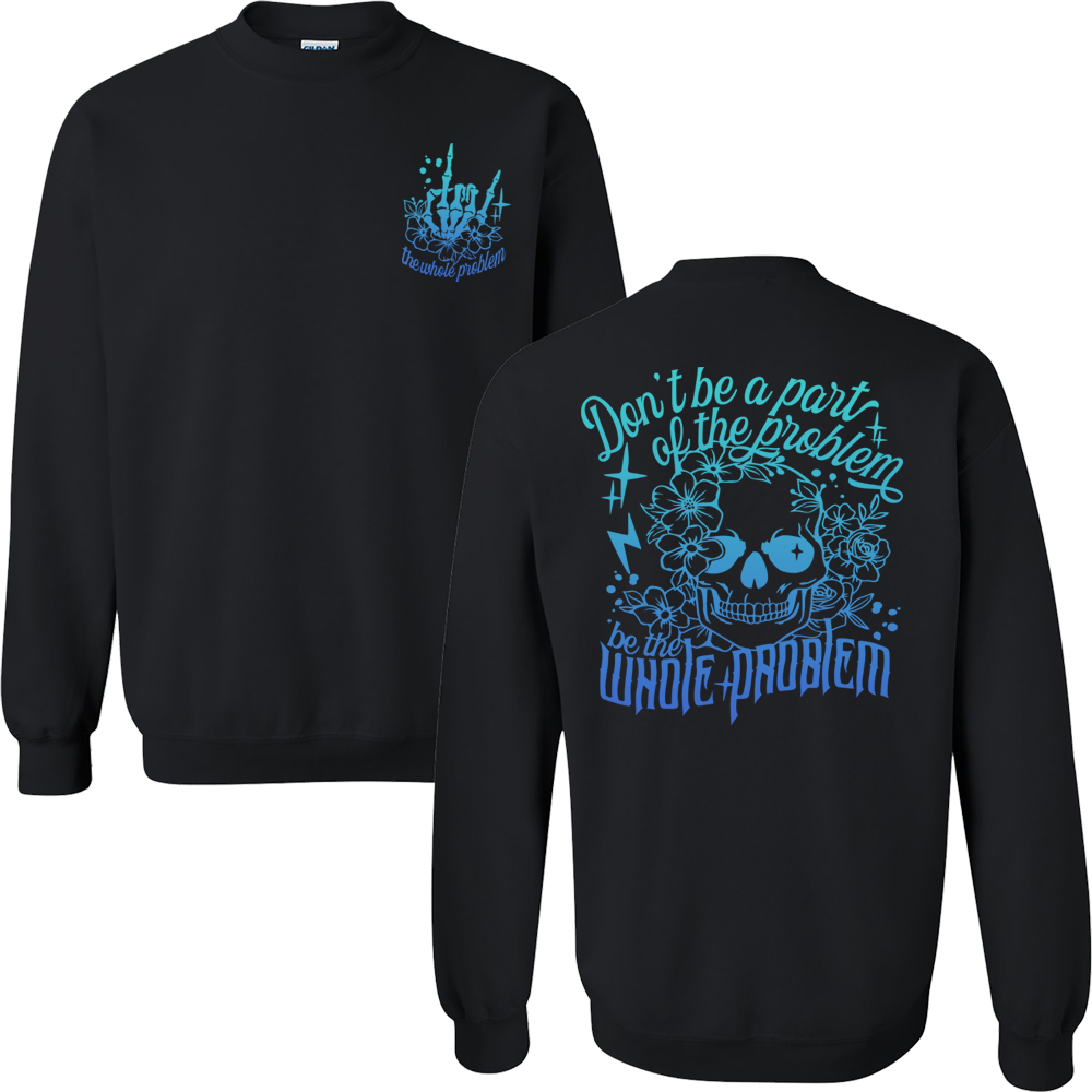 Don't Be Part Of The Problem, Be The Whole Problem Graphic Crewneck