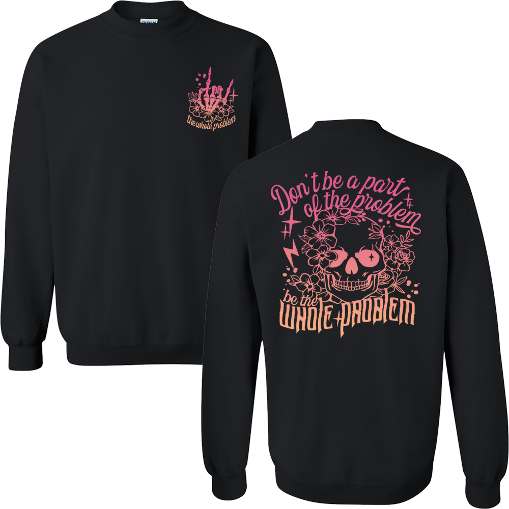 Don't Be Part Of The Problem, Be The Whole Problem Graphic Crewneck