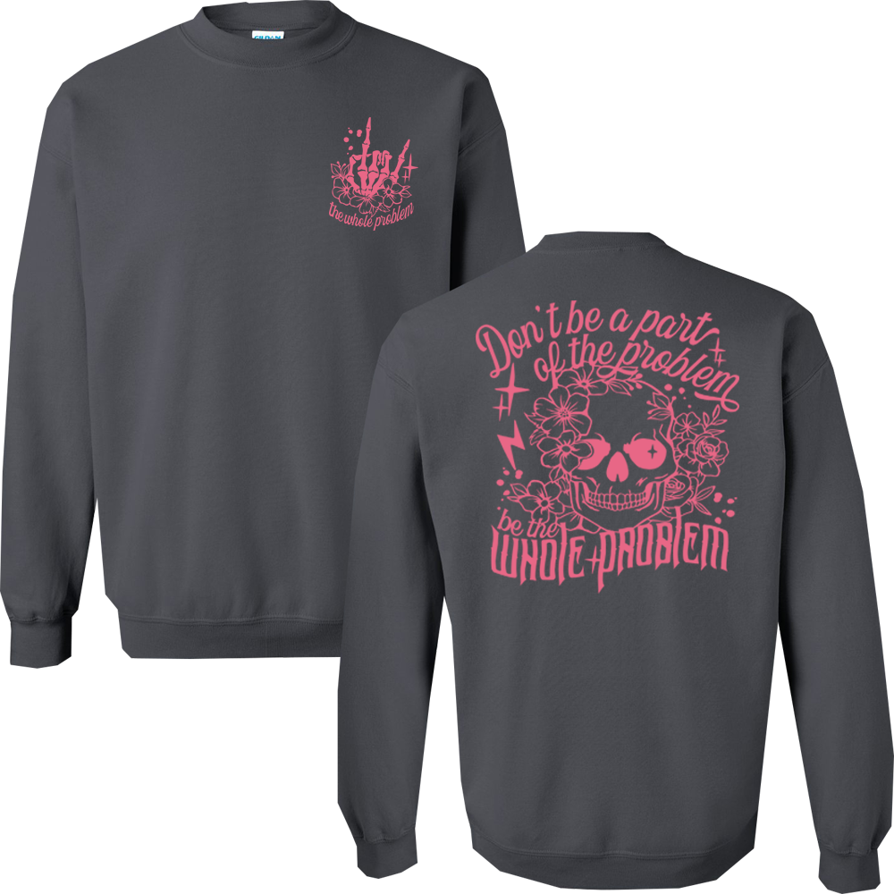 Don't Be Part Of The Problem, Be The Whole Problem Graphic Crewneck