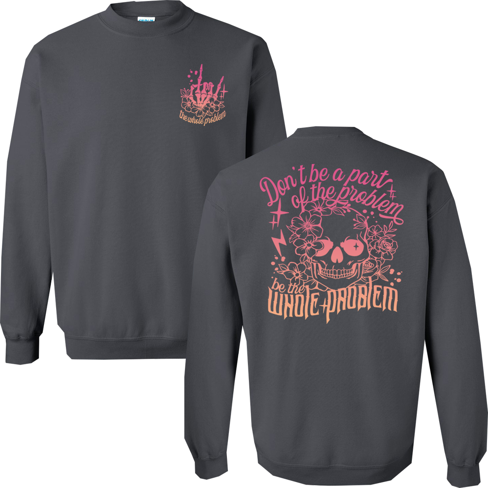 Don't Be Part Of The Problem, Be The Whole Problem Graphic Crewneck