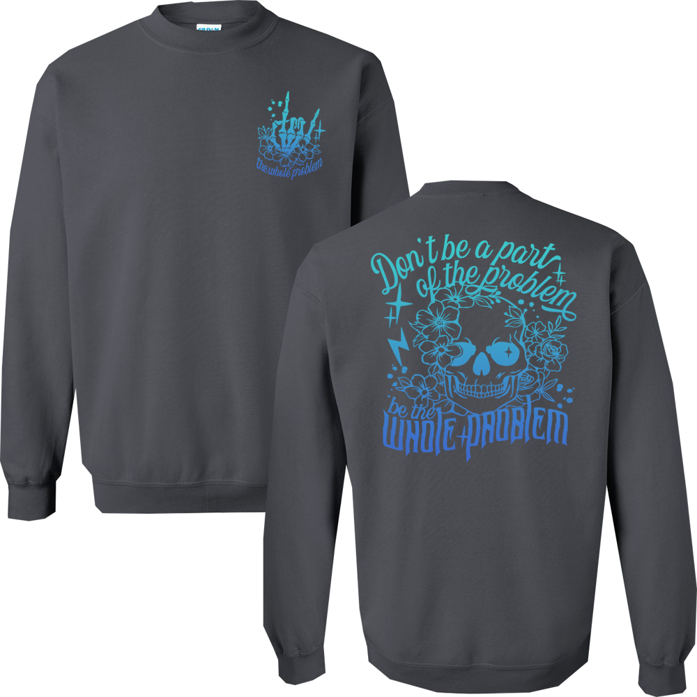 Don't Be Part Of The Problem, Be The Whole Problem Graphic Crewneck