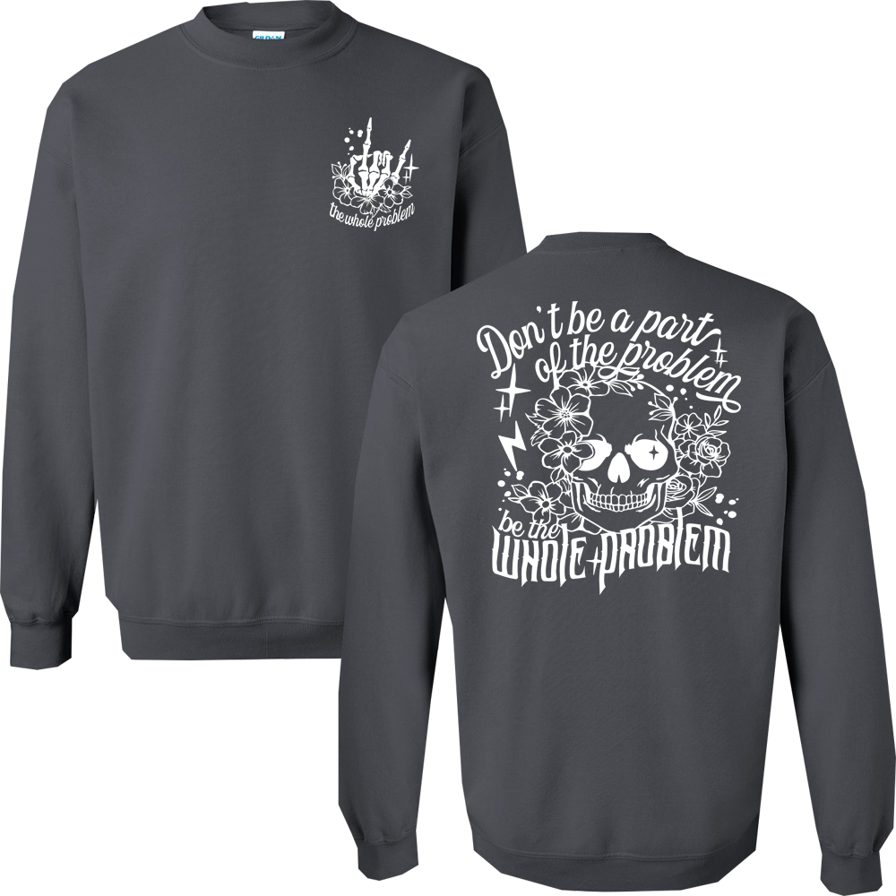 Don't Be Part Of The Problem, Be The Whole Problem Graphic Crewneck