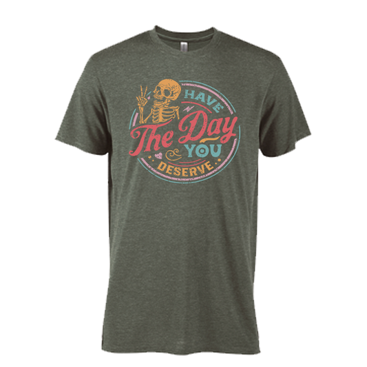 Have The Day That You Deserve  Graphic Tshirt
